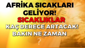 Kavrulacağız! Afrika sıcakları geliyor.
