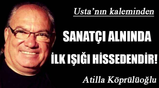 SANATÇI ALNINDA İLK IŞIĞI HİSSEDENDİR!