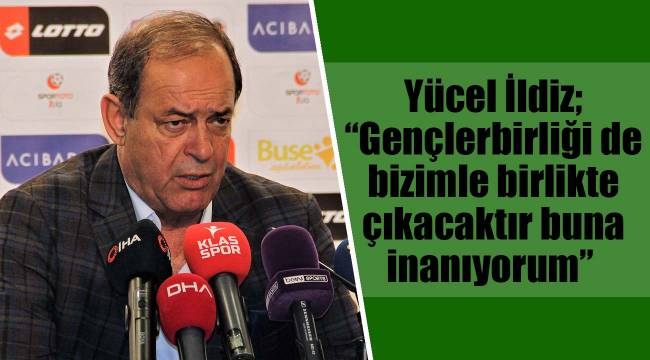 Yücel İldiz; “Gençlerbirliği de bizimle birlikte çıkacaktır buna inanıyorum”