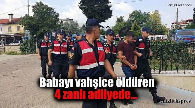 Babayı vahşice öldüren 4 zanlı adliyede