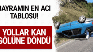 BAYRAM TATİLİNDE YOLLAR YİNE KAN GÖLÜNE DÖNDÜ