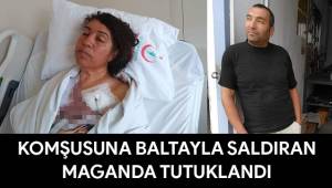 KOMŞUSUNA BALTAYLA SALDIRAN MAGANDA TUTUKLANDI