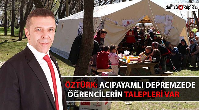 ÖZTÜRK: ACIPAYAMLI DEPREMZEDE ÖĞRENCİLERİN TALEPLERİ VAR