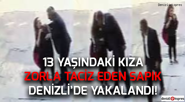 13 Yaşındaki kıza taciz eden sapık Denizli'de yakalandı!