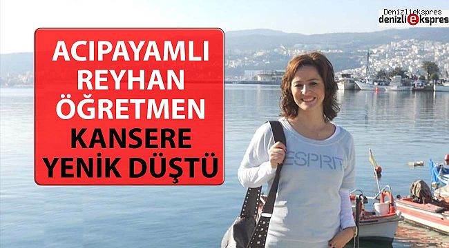 Acıpayamlı Reyhan öğretmen kansere yenik düştü!