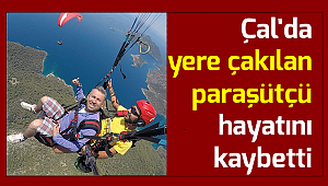 Çal'da yere çakılan paraşütçü hayatını kaybetti