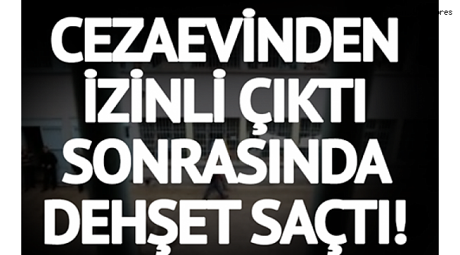CEZAEVİNDEN İZİNLİ ÇIKTI...