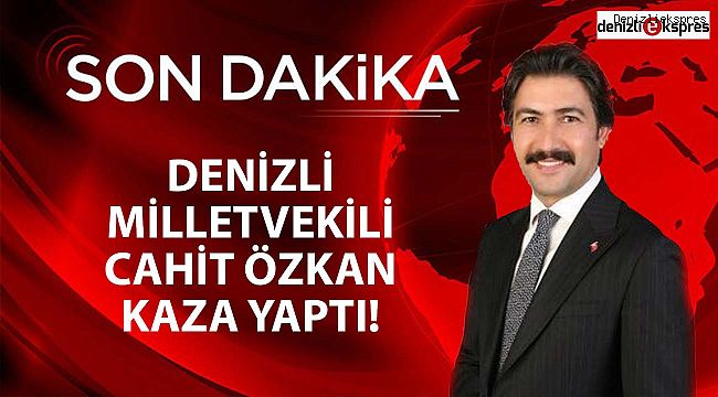 Denizli Milletvekili Cahit Özkan kaza yaptı!