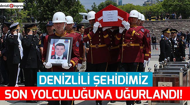 Denizlili Şehidimiz son yolculuğuna uğurlandı!