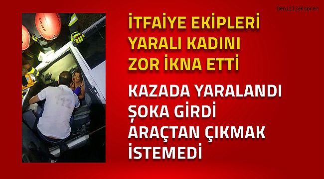 Kazada yaralandı, şoka girdi, araçtan çıkmak istemedi.