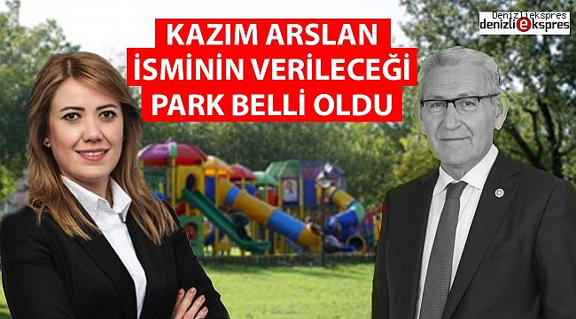 KAZIM ARSLAN İSMİNİN VERİLECEĞİ PARK BELLİ OLDU