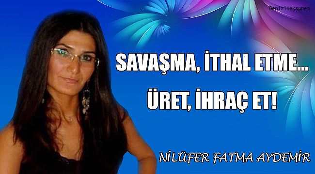 Savaşma, İthal Etme... Üret, İhraç Et!