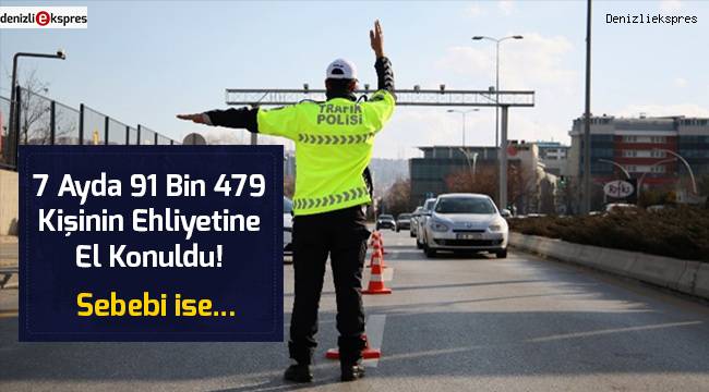 7 Ayda 91 bin 479 kişinin ehliyetine el konuldu!