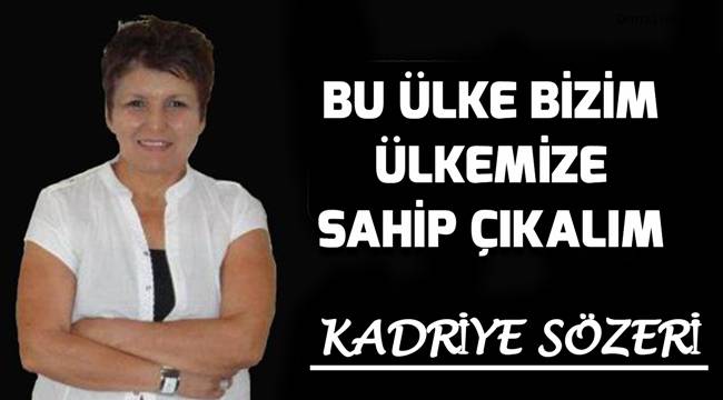BU ÜLKE BİZİM, ÜLKEMİZE SAHİP ÇIKALIM