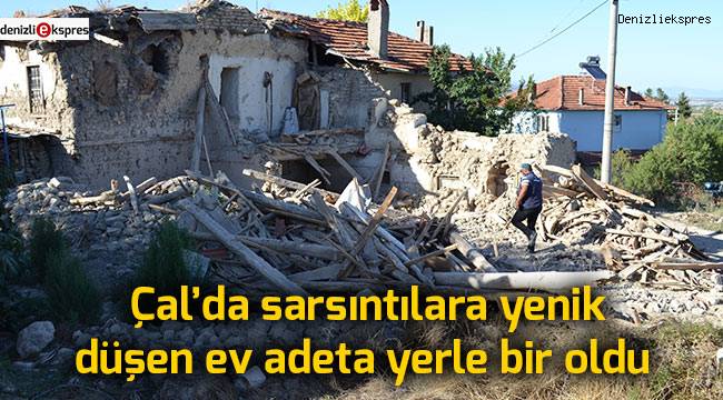 Çal'da sarsıntılara yenik düşen ev adeta yerle bir oldu