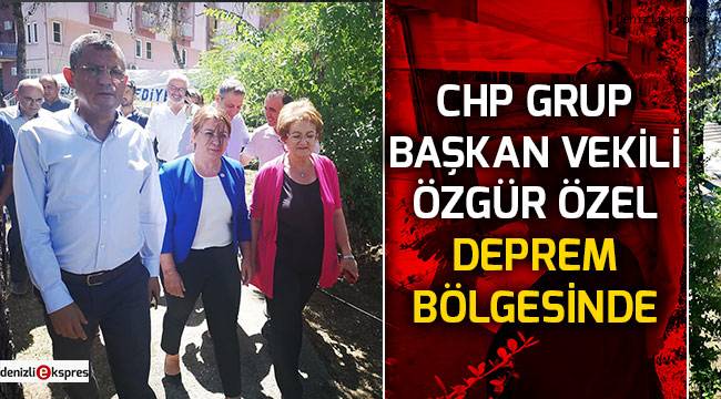 CHP Grup Başkan Vekili Özgür Özel deprem bölgesinde