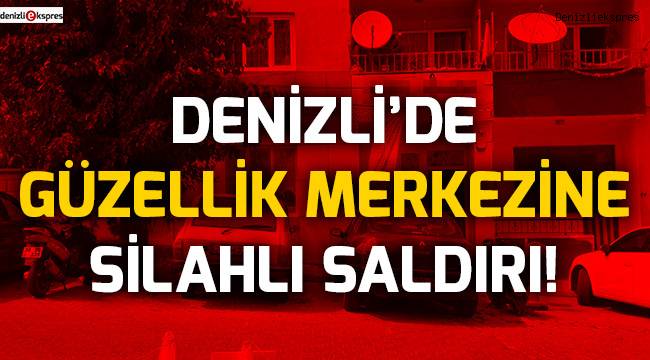 Denizli'de güzellik merkezine silahlı saldırı!