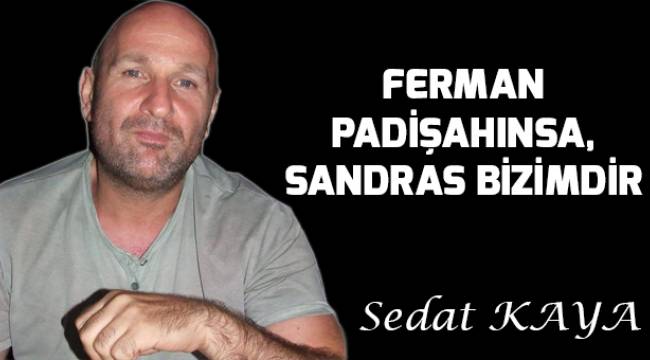 Ferman padişahınsa, Sandras bizimdir