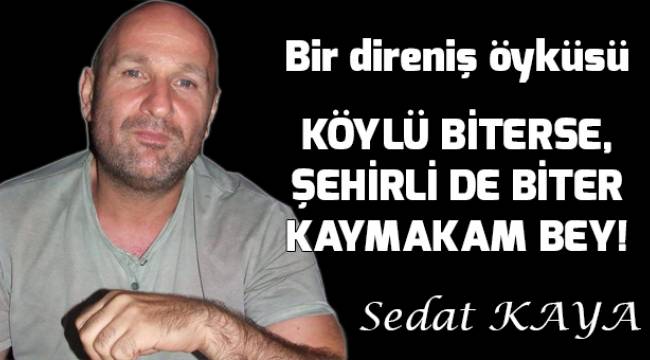 KÖYLÜ BİTERSE, ŞEHİRLİ DE BİTER KAYMAKAM BEY!