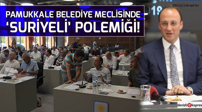Pamukkale Belediye Meclisinde 'Suriyeli' polemiği