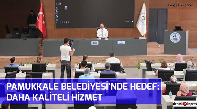 PAMUKKALE BELEDİYESİ’NDE HEDEF: DAHA KALİTELİ HİZMET