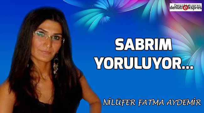 Sabrım yoruluyor...