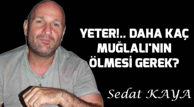YETER!.. DAHA KAÇ MUĞLALI'NIN ÖLMESİ GEREK?