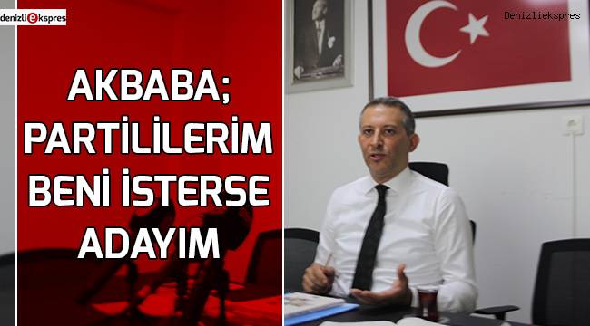 AKBABA; PARTİLİLERİM BENİ İSTERSE ADAYIM