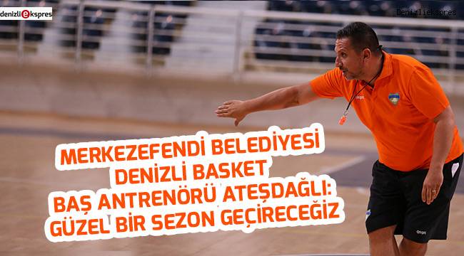 Ateşdağlı: Güzel bir sezon geçireceğiz
