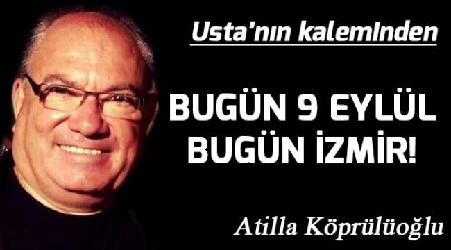 BUGÜN 9 EYLÜL BUGÜN İZMİR!