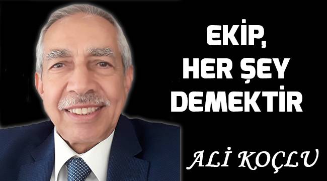 EKİP, HER ŞEY DEMEKTİR