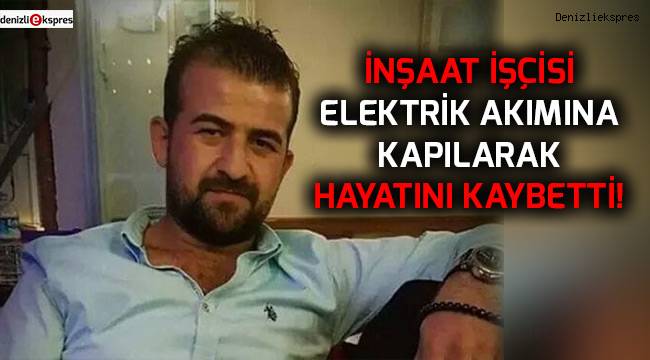 İnşaat işçisi elektrik akımına kapılarak hayatını kaybetti!