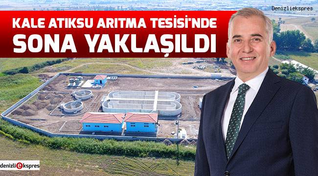 Kale Atıksu Arıtma Tesisi'nde sona yaklaşıldı