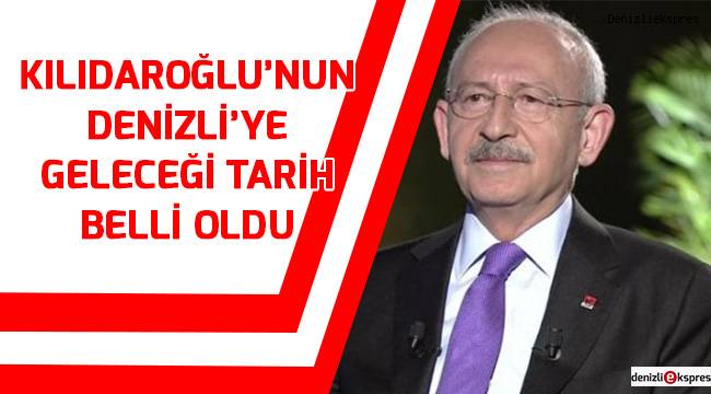 Kılıçdaroğlu'nun Denizli'ye geleceği tarih belli oldu