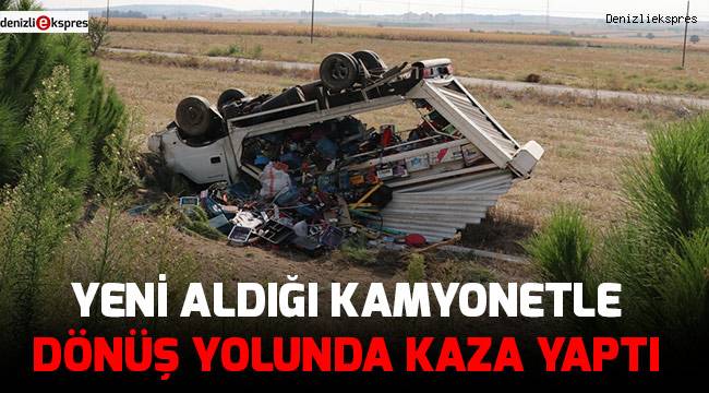 Yeni aldığı kamyonetle dönüş yolunda kaza yaptı