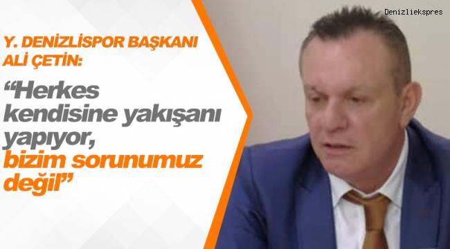 Ali Çetin: “Herkes kendisine yakışanı yapıyor, bizim sorunumuz değil”
