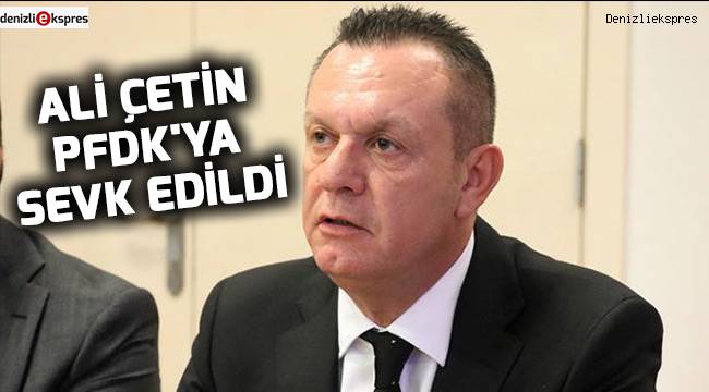 Ali Çetin PFDK'ya sevk edildi