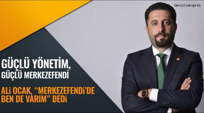 ALİ OCAK, “MERKEZEFENDİ’DE BEN DE VARIM” DEDİ