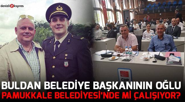 Buldan Belediye başkanının oğlu Pamukkale Belediyesi’nde mi çalışıyor?