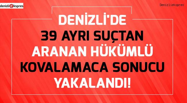 Denizli'de 39 ayrı suçtan aranan hükümlü polisten kaçamadı
