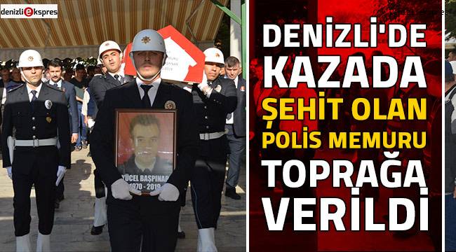 Denizli'de kazada şehit olan polis memuru toprağa verildi