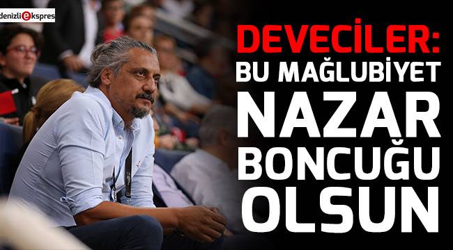 DEVECİLER: BU MAĞLUBİYET NAZAR BONCUĞU OLSUN