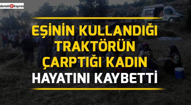 Eşinin kullandığı traktörün çarptığı kadın hayatını kaybetti