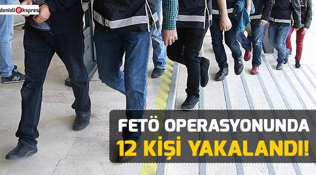 FETÖ operasyonunda 12 kişi yakalandı!