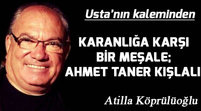 KARANLIĞA KARŞI BİR MEŞALE; AHMET TANER KIŞLALI