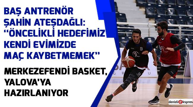 MERKEZEFENDİ BASKET, YALOVA’YA HAZIRLANIYOR
