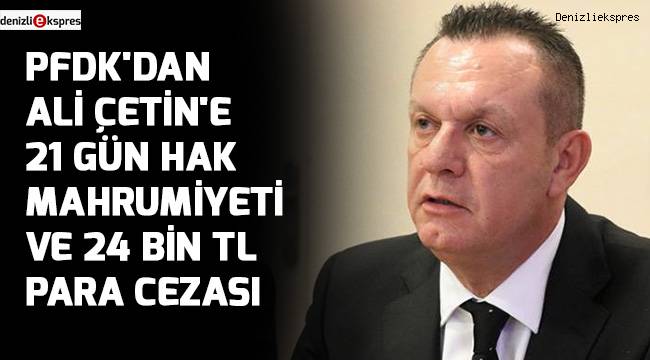 PFDK'dan Ali Çetin'e 21 gün hak mahrumiyeti cezası