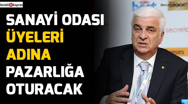 SANAYİ ODASI ÜYELERİ ADINA PAZARLIĞA OTURACAK