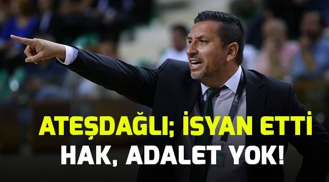 Ateşdağlı; isyan etti