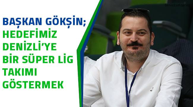 Başkan Gökşin; Hedefimiz Denizli’ye bir süper lig takımı göstermek